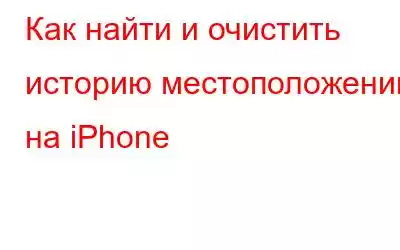 Как найти и очистить историю местоположений на iPhone