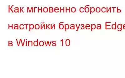 Как мгновенно сбросить настройки браузера Edge в Windows 10