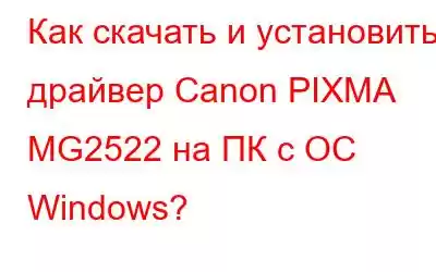 Как скачать и установить драйвер Canon PIXMA MG2522 на ПК с ОС Windows?