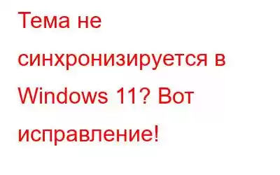 Тема не синхронизируется в Windows 11? Вот исправление!