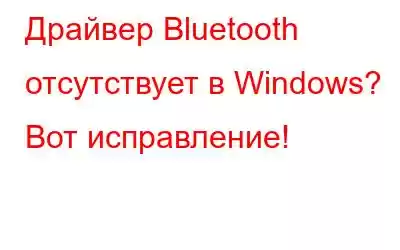 Драйвер Bluetooth отсутствует в Windows? Вот исправление!