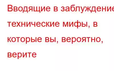 Вводящие в заблуждение технические мифы, в которые вы, вероятно, верите