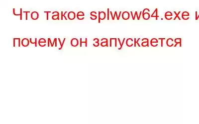 Что такое splwow64.exe и почему он запускается