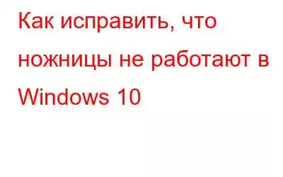 Как исправить, что ножницы не работают в Windows 10