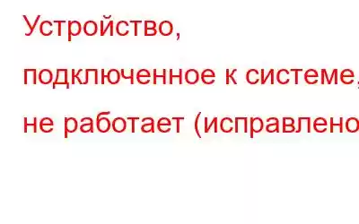 Устройство, подключенное к системе, не работает (исправлено)