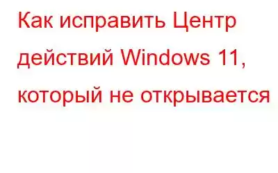 Как исправить Центр действий Windows 11, который не открывается