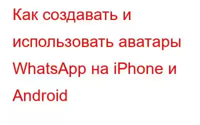 Как создавать и использовать аватары WhatsApp на iPhone и Android