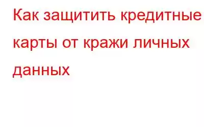 Как защитить кредитные карты от кражи личных данных