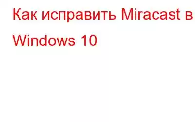 Как исправить Miracast в Windows 10