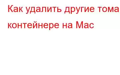 Как удалить другие тома в контейнере на Mac