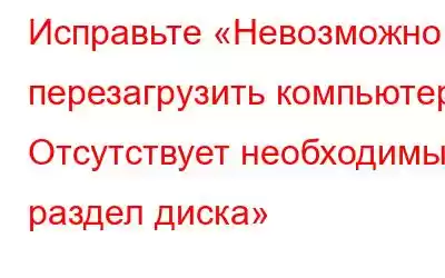 Исправьте «Невозможно перезагрузить компьютер. Отсутствует необходимый раздел диска»