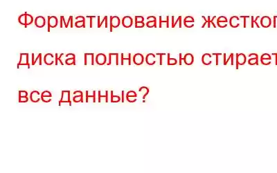 Форматирование жесткого диска полностью стирает все данные?