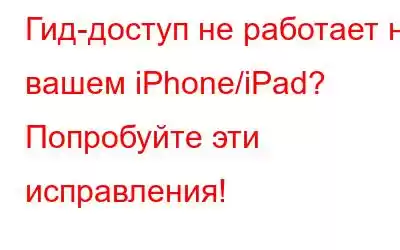 Гид-доступ не работает на вашем iPhone/iPad? Попробуйте эти исправления!