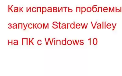 Как исправить проблемы с запуском Stardew Valley на ПК с Windows 10