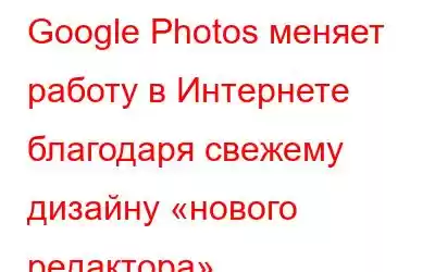 Google Photos меняет работу в Интернете благодаря свежему дизайну «нового редактора»