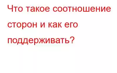 Что такое соотношение сторон и как его поддерживать?