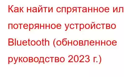 Как найти спрятанное или потерянное устройство Bluetooth (обновленное руководство 2023 г.)