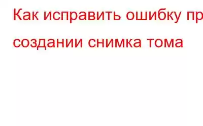 Как исправить ошибку при создании снимка тома