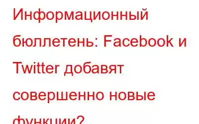 Информационный бюллетень: Facebook и Twitter добавят совершенно новые функции?