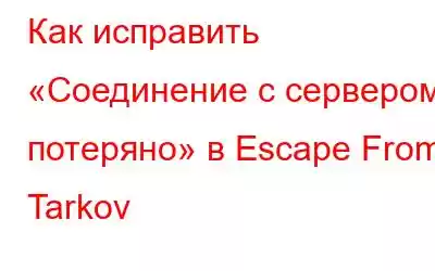 Как исправить «Соединение с сервером потеряно» в Escape From Tarkov