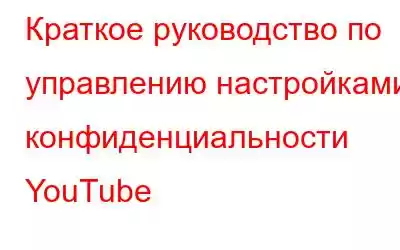 Краткое руководство по управлению настройками конфиденциальности YouTube