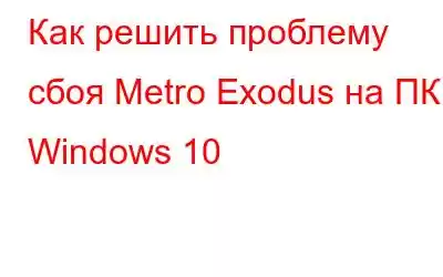 Как решить проблему сбоя Metro Exodus на ПК с Windows 10