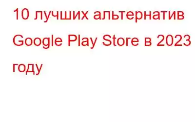 10 лучших альтернатив Google Play Store в 2023 году