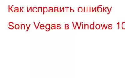 Как исправить ошибку Sony Vegas в Windows 10?