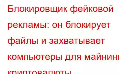 Блокировщик фейковой рекламы: он блокирует файлы и захватывает компьютеры для майнинга криптовалюты