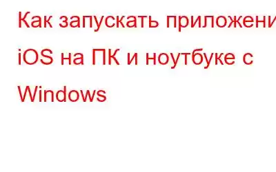 Как запускать приложения iOS на ПК и ноутбуке с Windows