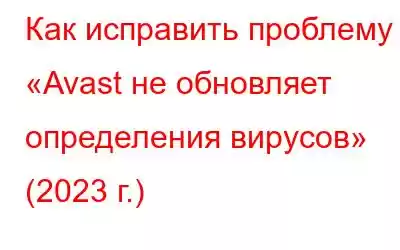 Как исправить проблему «Avast не обновляет определения вирусов» (2023 г.)