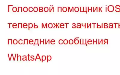 Голосовой помощник iOS теперь может зачитывать последние сообщения WhatsApp