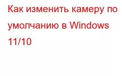 Как изменить камеру по умолчанию в Windows 11/10