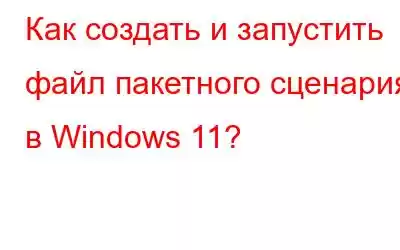 Как создать и запустить файл пакетного сценария в Windows 11?