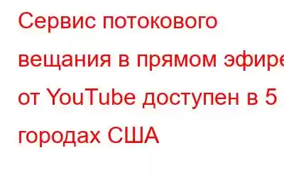 Сервис потокового вещания в прямом эфире от YouTube доступен в 5 городах США