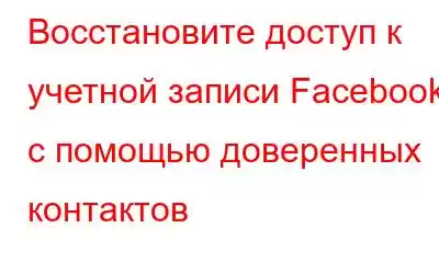 Восстановите доступ к учетной записи Facebook с помощью доверенных контактов