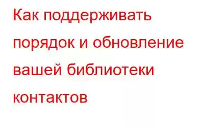 Как поддерживать порядок и обновление вашей библиотеки контактов