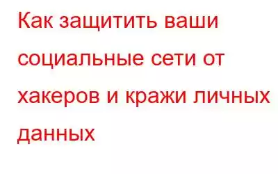 Как защитить ваши социальные сети от хакеров и кражи личных данных