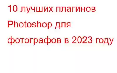 10 лучших плагинов Photoshop для фотографов в 2023 году