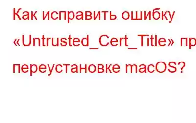 Как исправить ошибку «Untrusted_Cert_Title» при переустановке macOS?