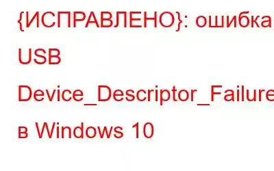 {ИСПРАВЛЕНО}: ошибка USB Device_Descriptor_Failure в Windows 10