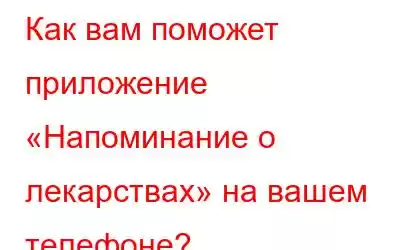 Как вам поможет приложение «Напоминание о лекарствах» на вашем телефоне?