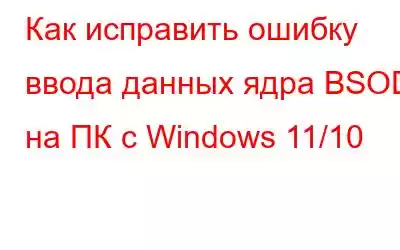 Как исправить ошибку ввода данных ядра BSOD на ПК с Windows 11/10