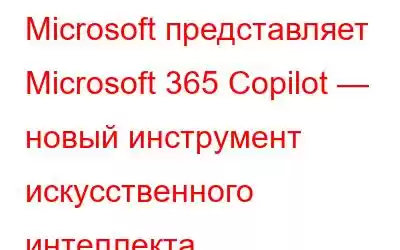 Microsoft представляет Microsoft 365 Copilot — новый инструмент искусственного интеллекта