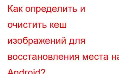 Как определить и очистить кеш изображений для восстановления места на Android?