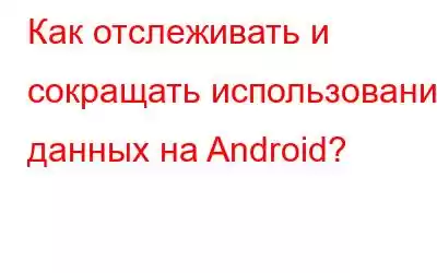 Как отслеживать и сокращать использование данных на Android?