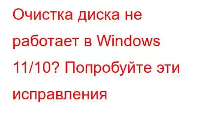 Очистка диска не работает в Windows 11/10? Попробуйте эти исправления