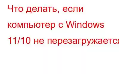 Что делать, если компьютер с Windows 11/10 не перезагружается