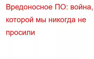 Вредоносное ПО: война, о которой мы никогда не просили