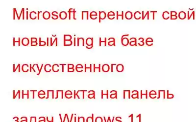 Microsoft переносит свой новый Bing на базе искусственного интеллекта на панель задач Windows 11